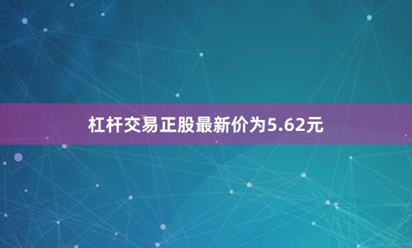 杠杆交易正股最新价为5.62元