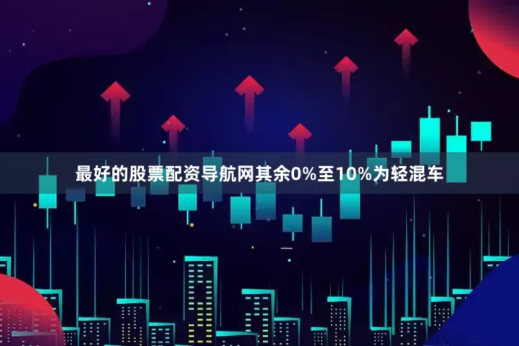 最好的股票配资导航网其余0%至10%为轻混车