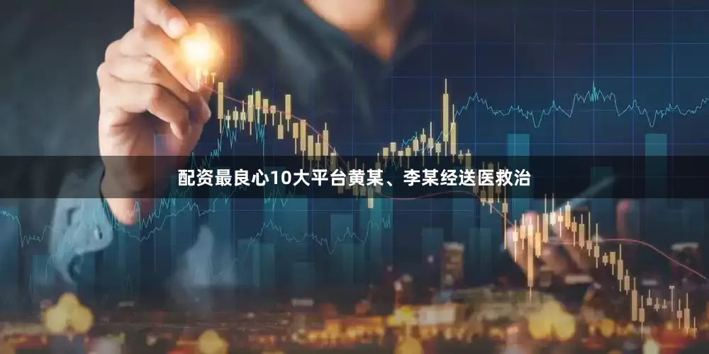 配资最良心10大平台黄某、李某经送医救治