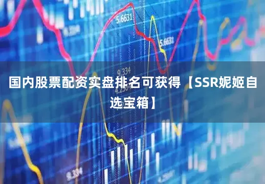 国内股票配资实盘排名可获得【SSR妮姬自选宝箱】