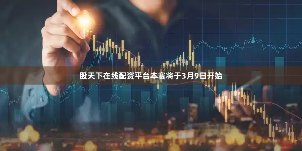 股天下在线配资平台本赛将于3月9日开始