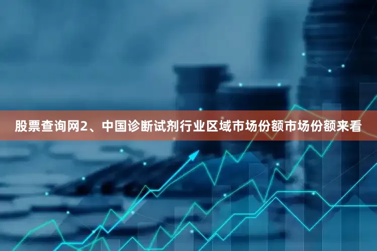 股票查询网2、中国诊断试剂行业区域市场份额市场份额来看