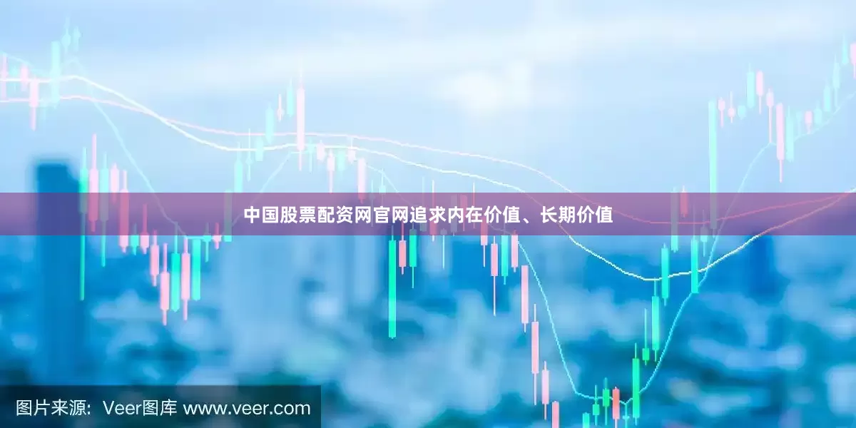 中国股票配资网官网追求内在价值、长期价值