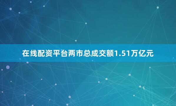 在线配资平台两市总成交额1.51万亿元