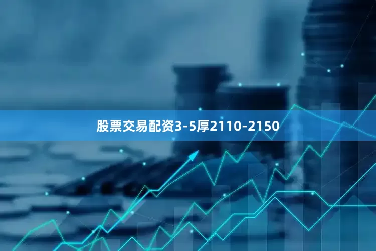 股票交易配资3-5厚2110-2150
