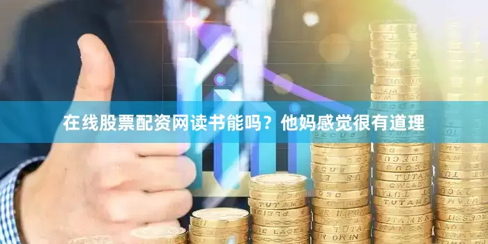 在线股票配资网读书能吗？他妈感觉很有道理