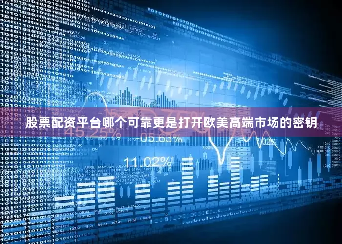 股票配资平台哪个可靠更是打开欧美高端市场的密钥