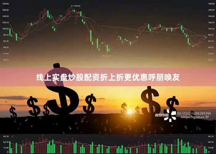 线上实盘炒股配资折上折更优惠　　呼朋唤友