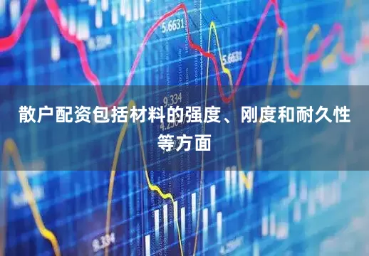 散户配资包括材料的强度、刚度和耐久性等方面