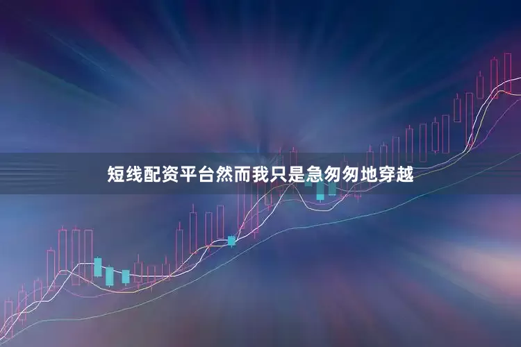 短线配资平台然而我只是急匆匆地穿越