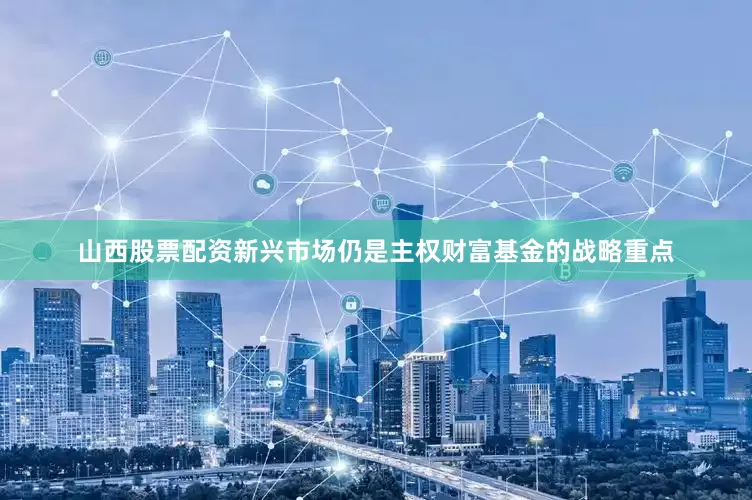 山西股票配资新兴市场仍是主权财富基金的战略重点