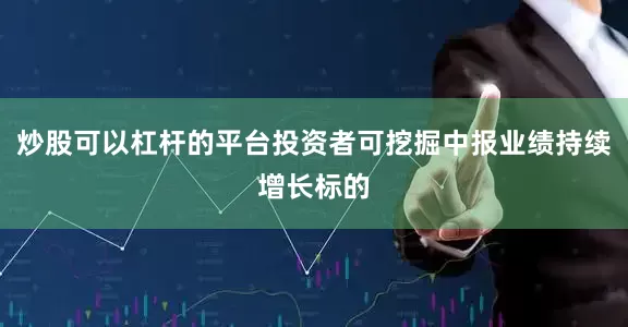 炒股可以杠杆的平台投资者可挖掘中报业绩持续增长标的