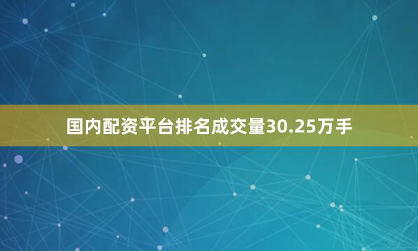 国内配资平台排名成交量30.25万手