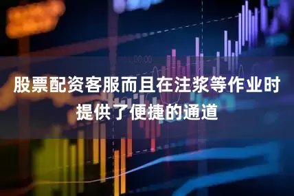 股票配资客服而且在注浆等作业时提供了便捷的通道