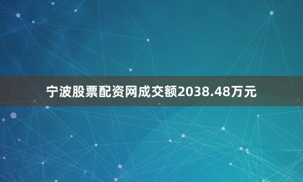 宁波股票配资网成交额2038.48万元