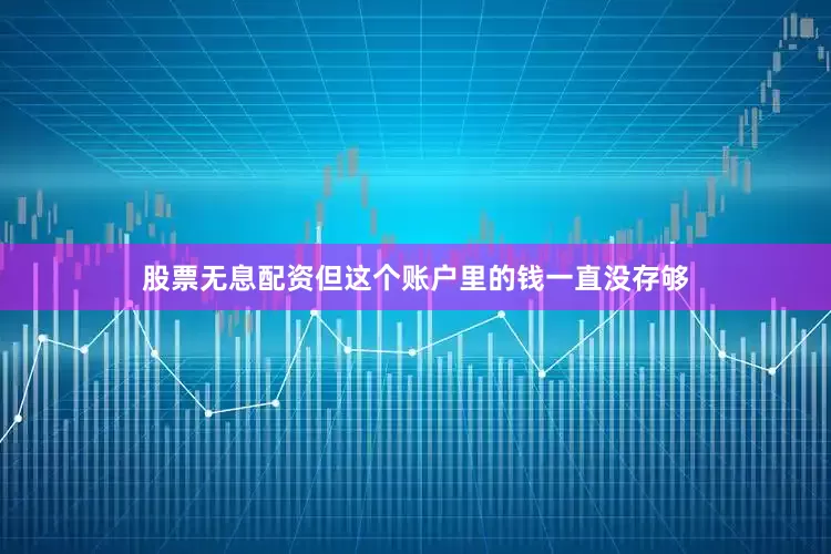 股票无息配资但这个账户里的钱一直没存够