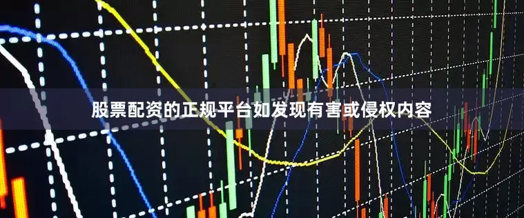 股票配资的正规平台如发现有害或侵权内容