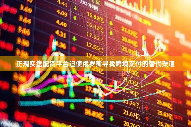 正规实盘配资平台迫使俄罗斯寻找跨境支付的替代渠道