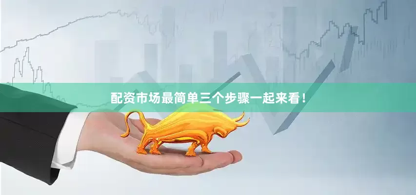 配资市场最简单三个步骤一起来看！