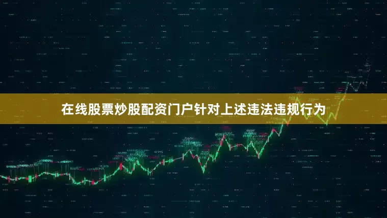 在线股票炒股配资门户　　针对上述违法违规行为