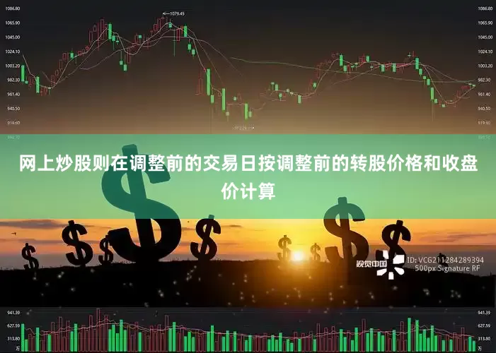 网上炒股则在调整前的交易日按调整前的转股价格和收盘价计算