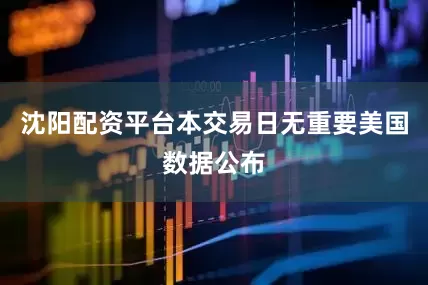 沈阳配资平台本交易日无重要美国数据公布