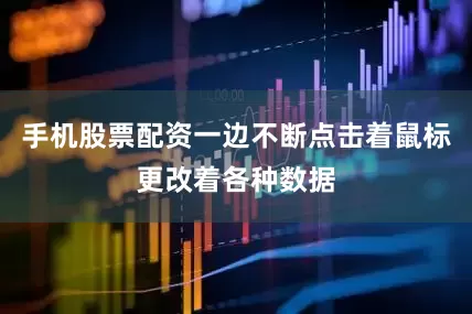 手机股票配资一边不断点击着鼠标更改着各种数据