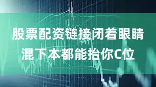 股票配资链接闭着眼睛混下本都能抬你C位
