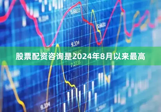 股票配资咨询是2024年8月以来最高