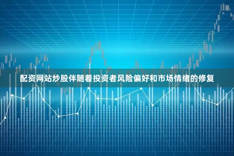 配资网站炒股伴随着投资者风险偏好和市场情绪的修复