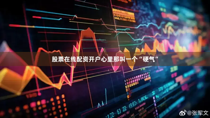 股票在线配资开户心里那叫一个“硬气”