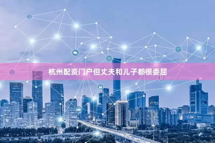 杭州配资门户但丈夫和儿子都很委屈