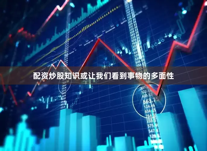 配资炒股知识或让我们看到事物的多面性