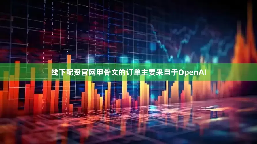 线下配资官网甲骨文的订单主要来自于OpenAI