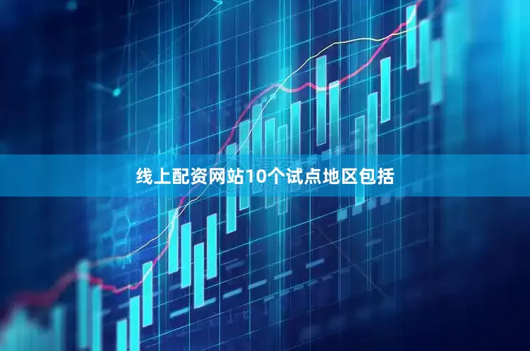 线上配资网站　　10个试点地区包括