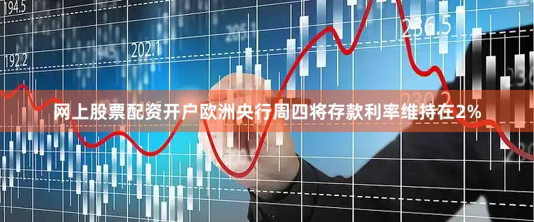 网上股票配资开户　　欧洲央行周四将存款利率维持在2%