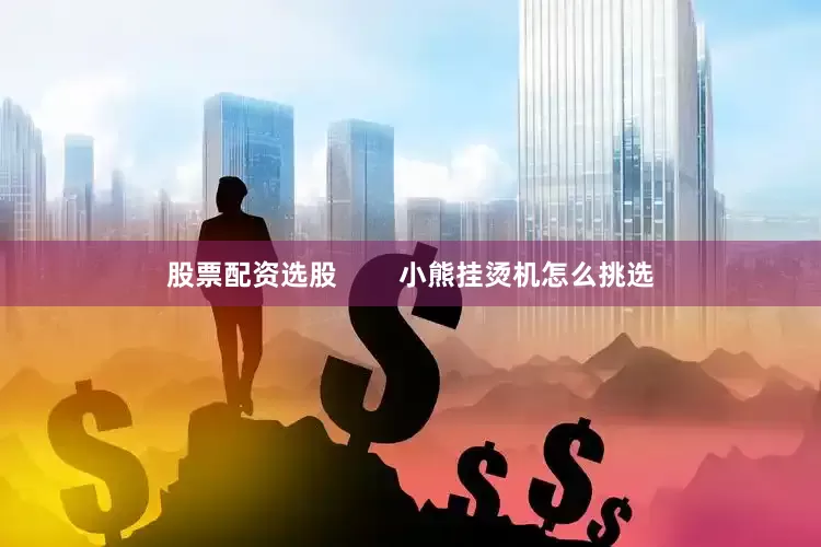 股票配资选股        小熊挂烫机怎么挑选