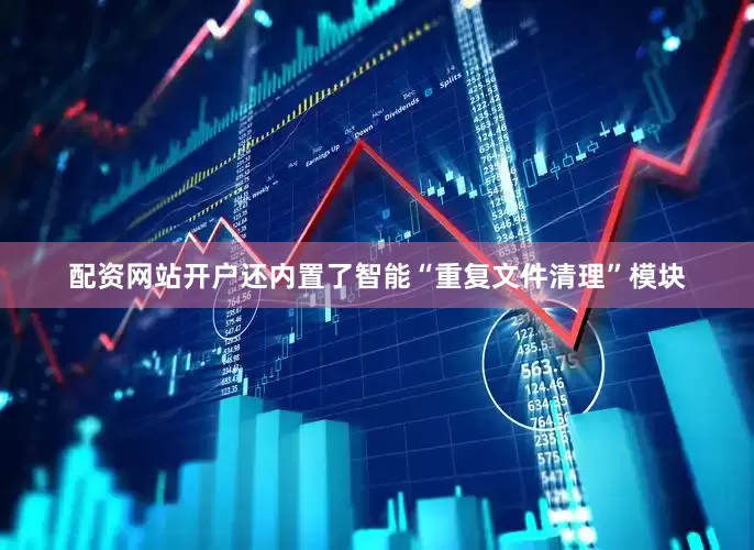 配资网站开户还内置了智能“重复文件清理”模块