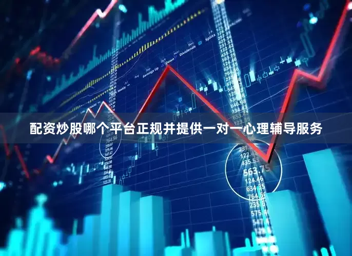 配资炒股哪个平台正规并提供一对一心理辅导服务