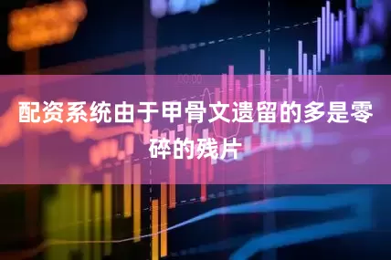 配资系统由于甲骨文遗留的多是零碎的残片