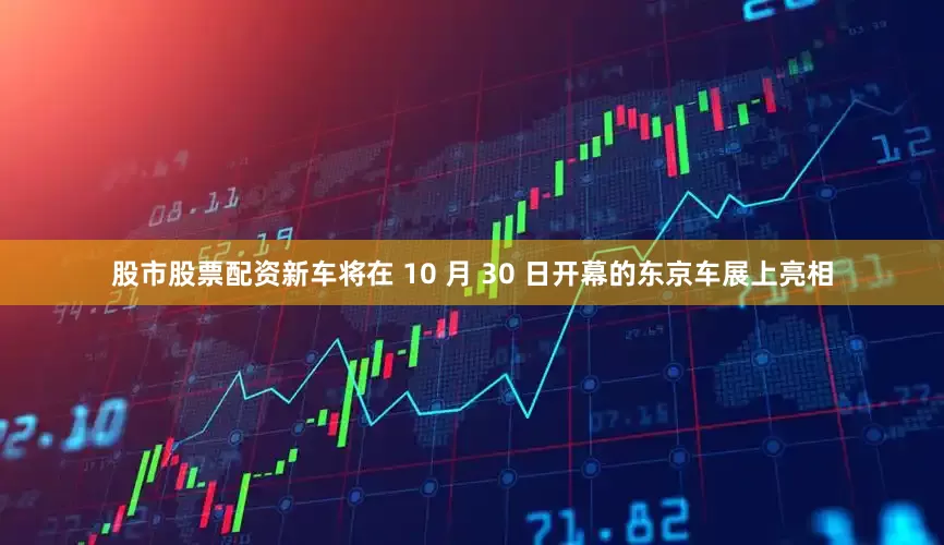 股市股票配资新车将在 10 月 30 日开幕的东京车展上亮相