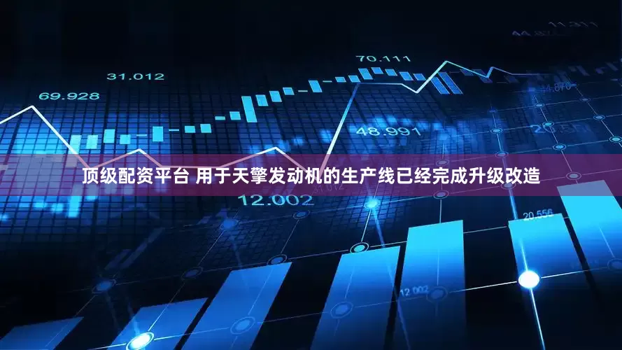 顶级配资平台 用于天擎发动机的生产线已经完成升级改造