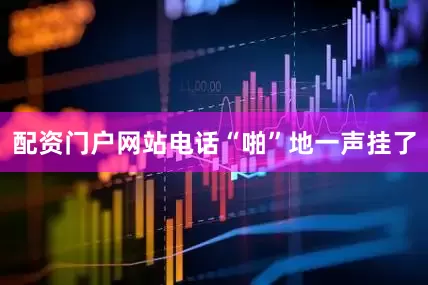 配资门户网站电话“啪”地一声挂了