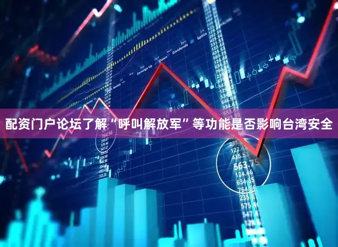 配资门户论坛了解“呼叫解放军”等功能是否影响台湾安全